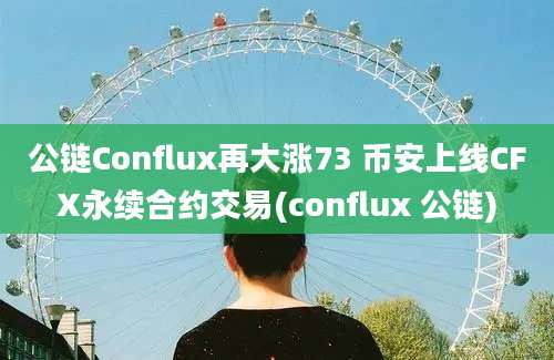 公链Conflux再大涨73 币安上线CFX永续合约交易(conflux 公链)