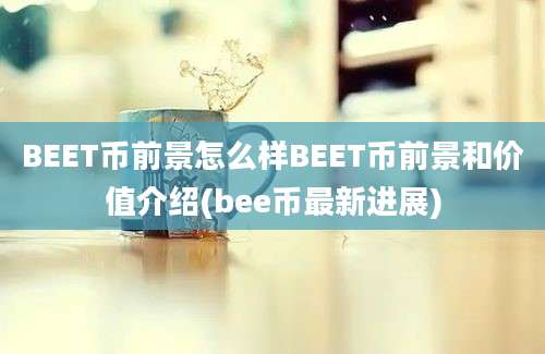 BEET币前景怎么样BEET币前景和价值介绍(bee币最新进展)