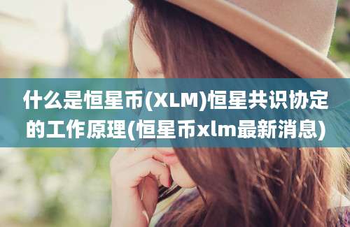 什么是恒星币(XLM)恒星共识协定的工作原理(恒星币xlm最新消息)