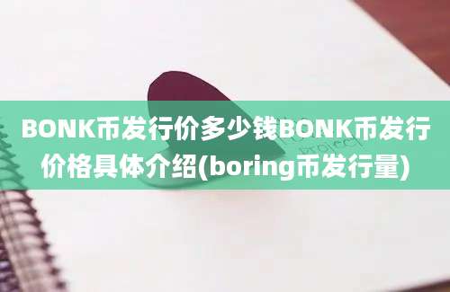 BONK币发行价多少钱BONK币发行价格具体介绍(boring币发行量)