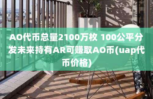 AO代币总量2100万枚 100公平分发未来持有AR可赚取AO币(uap代币价格)