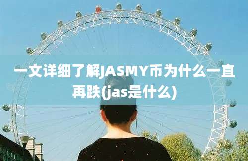 一文详细了解JASMY币为什么一直再跌(jas是什么)