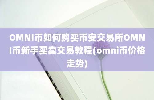 OMNI币如何购买币安交易所OMNI币新手买卖交易教程(omni币价格走势)