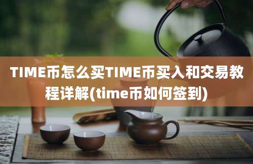 TIME币怎么买TIME币买入和交易教程详解(time币如何签到)