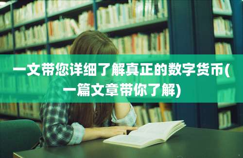 一文带您详细了解真正的数字货币(一篇文章带你了解)