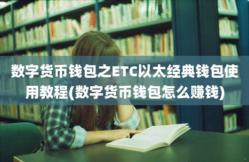 数字货币钱包之ETC以太经典钱包使用教程(数字货币钱包怎么赚钱)