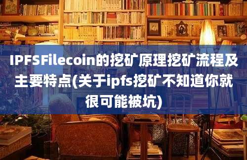 IPFSFilecoin的挖矿原理挖矿流程及主要特点(关于ipfs挖矿不知道你就很可能被坑)