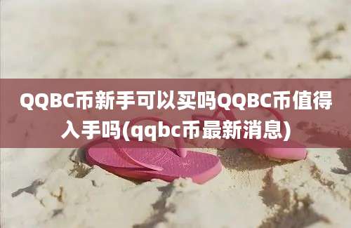 QQBC币新手可以买吗QQBC币值得入手吗(qqbc币最新消息)