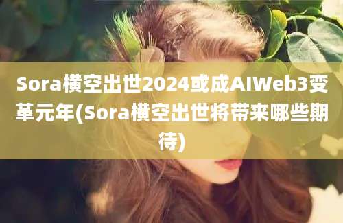 Sora横空出世2024或成AIWeb3变革元年(Sora横空出世将带来哪些期待)