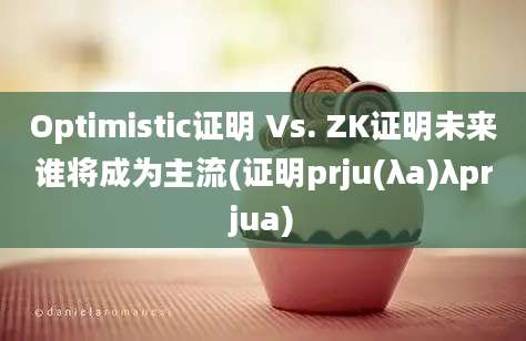 Optimistic证明 Vs. ZK证明未来谁将成为主流(证明prju(λa)λprjua)