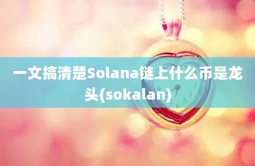 一文搞清楚Solana链上什么币是龙头(sokalan)