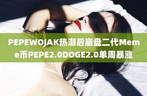 PEPEWOJAK热潮后崩盘二代Meme币PEPE2.0DOGE2.0单周暴涨