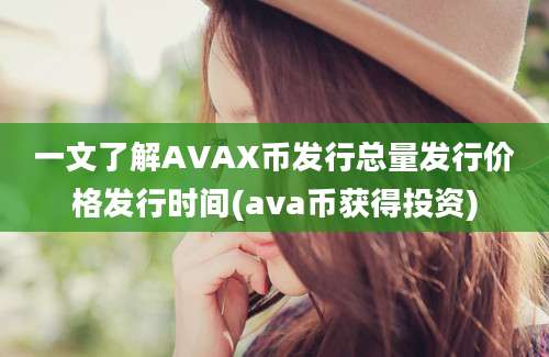 一文了解AVAX币发行总量发行价格发行时间(ava币获得投资)