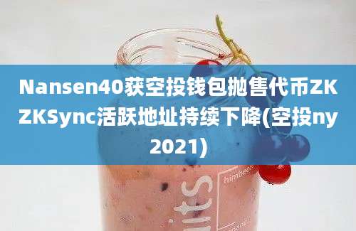 Nansen40获空投钱包抛售代币ZKZKSync活跃地址持续下降(空投ny2021)