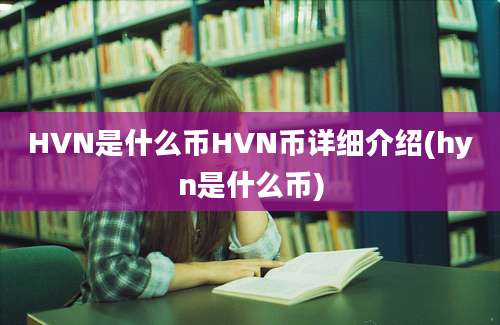 HVN是什么币HVN币详细介绍(hyn是什么币)