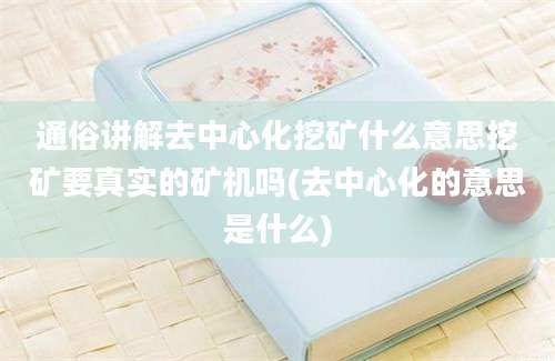 通俗讲解去中心化挖矿什么意思挖矿要真实的矿机吗(去中心化的意思是什么)