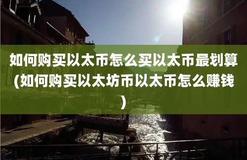 如何购买以太币怎么买以太币最划算(如何购买以太坊币以太币怎么赚钱)