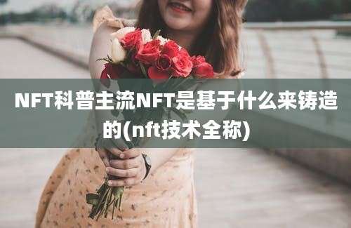 NFT科普主流NFT是基于什么来铸造的(nft技术全称)