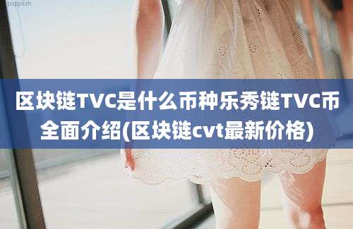 区块链TVC是什么币种乐秀链TVC币全面介绍(区块链cvt最新价格)