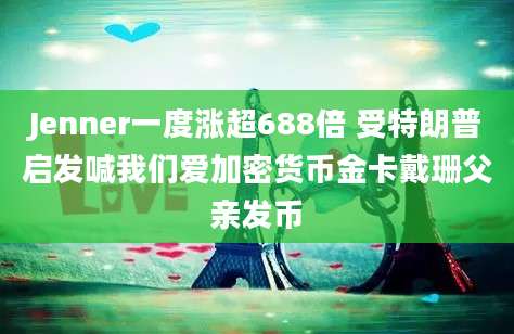 Jenner一度涨超688倍 受特朗普启发喊我们爱加密货币金卡戴珊父亲发币