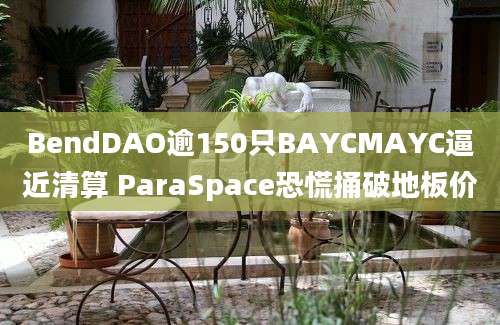 BendDAO逾150只BAYCMAYC逼近清算 ParaSpace恐慌捅破地板价