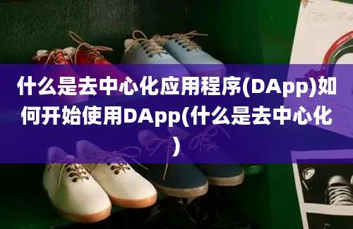 什么是去中心化应用程序(DApp)如何开始使用DApp(什么是去中心化)