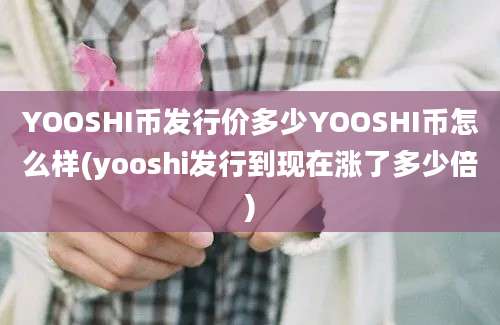 YOOSHI币发行价多少YOOSHI币怎么样(yooshi发行到现在涨了多少倍)