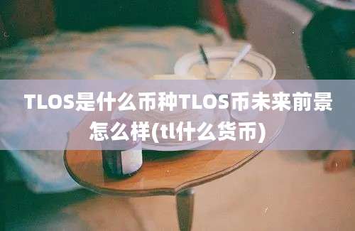 TLOS是什么币种TLOS币未来前景怎么样(tl什么货币)