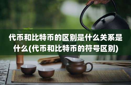 代币和比特币的区别是什么关系是什么(代币和比特币的符号区别)