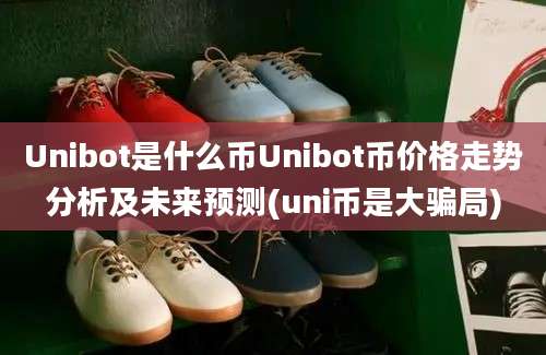 Unibot是什么币Unibot币价格走势分析及未来预测(uni币是大骗局)