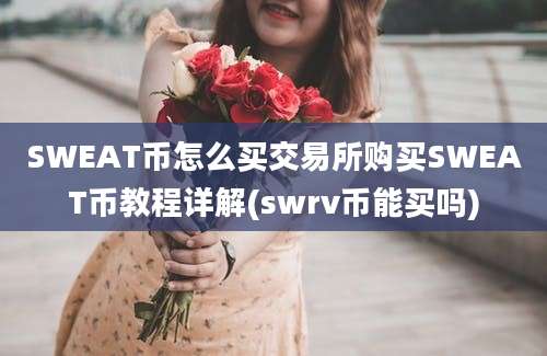 SWEAT币怎么买交易所购买SWEAT币教程详解(swrv币能买吗)