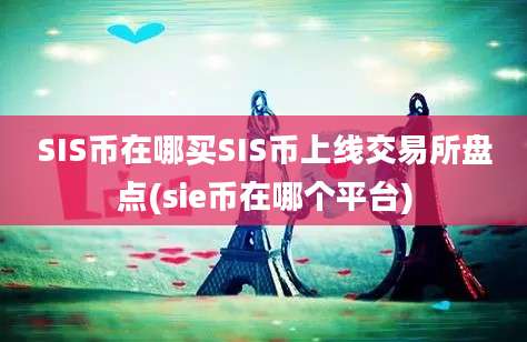 SIS币在哪买SIS币上线交易所盘点(sie币在哪个平台)