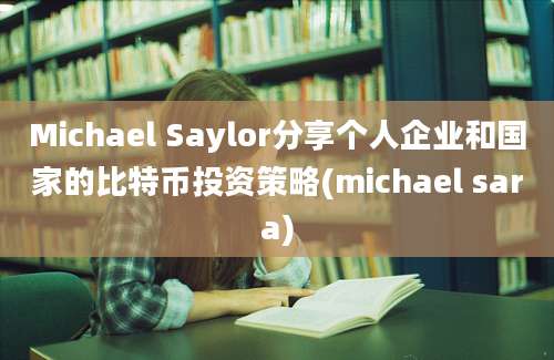 Michael Saylor分享个人企业和国家的比特币投资策略(michael sara)