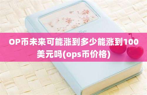 OP币未来可能涨到多少能涨到100美元吗(ops币价格)