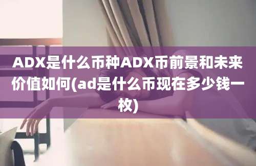 ADX是什么币种ADX币前景和未来价值如何(ad是什么币现在多少钱一枚)