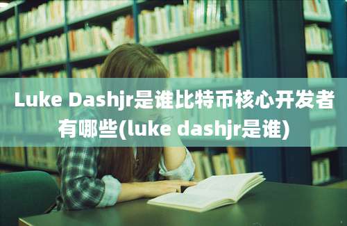 Luke Dashjr是谁比特币核心开发者有哪些(luke dashjr是谁)