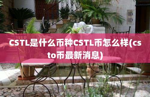 CSTL是什么币种CSTL币怎么样(csto币最新消息)