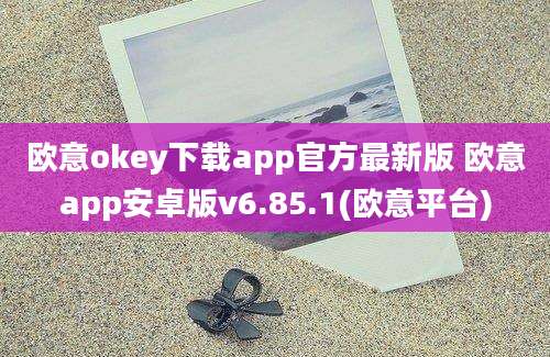 欧意okey下载app官方最新版 欧意app安卓版v6.85.1(欧意平台)