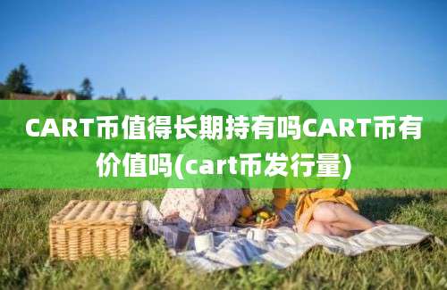 CART币值得长期持有吗CART币有价值吗(cart币发行量)