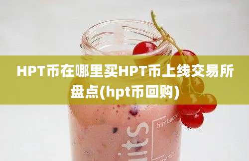 HPT币在哪里买HPT币上线交易所盘点(hpt币回购)