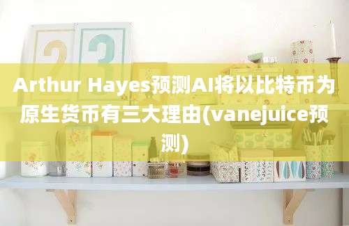 Arthur Hayes预测AI将以比特币为原生货币有三大理由(vanejuice预测)