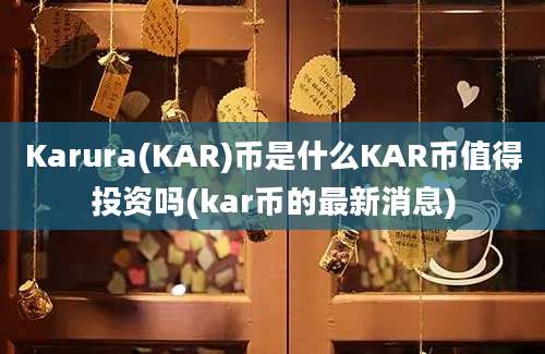 Karura(KAR)币是什么KAR币值得投资吗(kar币的最新消息)