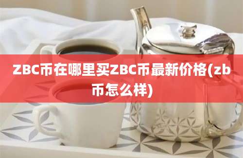 ZBC币在哪里买ZBC币最新价格(zb币怎么样)