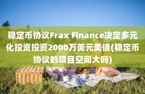 稳定币协议Frax Finance决定多元化投资投资2000万美元美债(稳定币协议的项目空间大吗)