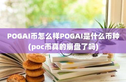 POGAI币怎么样POGAI是什么币种(poc币真的崩盘了吗)