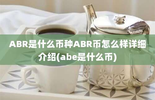 ABR是什么币种ABR币怎么样详细介绍(abe是什么币)