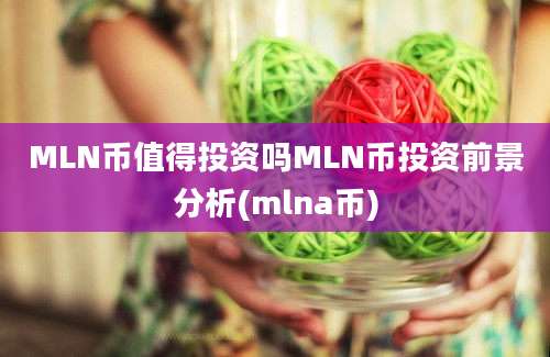 MLN币值得投资吗MLN币投资前景分析(mlna币)