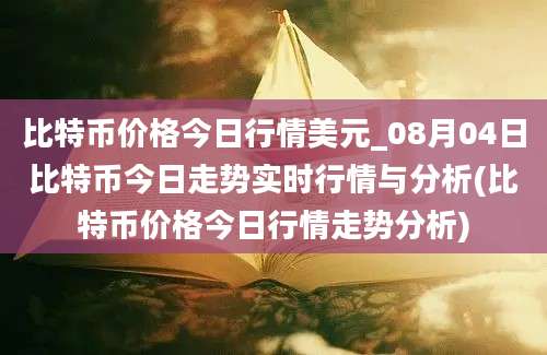 比特币价格今日行情美元_08月04日比特币今日走势实时行情与分析(比特币价格今日行情走势分析)