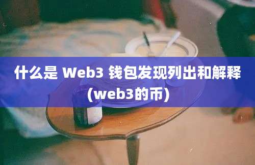 什么是 Web3 钱包发现列出和解释(web3的币)