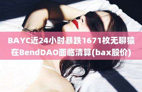 BAYC近24小时暴跌1671枚无聊猿在BendDAO面临清算(bax股价)